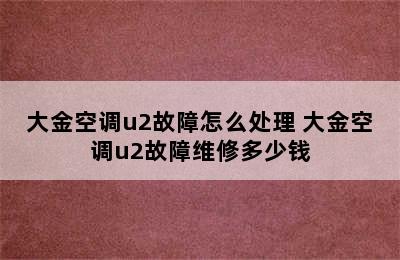 大金空调u2故障怎么处理 大金空调u2故障维修多少钱